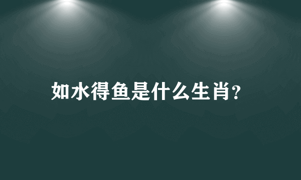 如水得鱼是什么生肖？