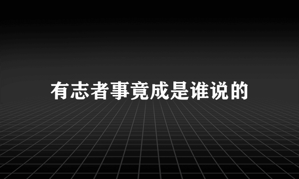 有志者事竟成是谁说的