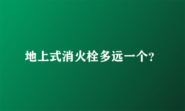 地上式消火栓多远一个？