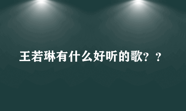 王若琳有什么好听的歌？？