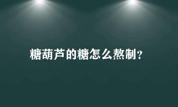 糖葫芦的糖怎么熬制？