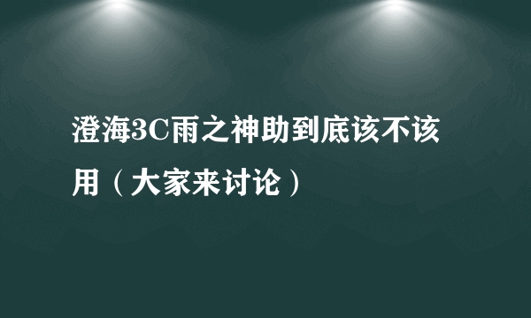 澄海3C雨之神助到底该不该用（大家来讨论）