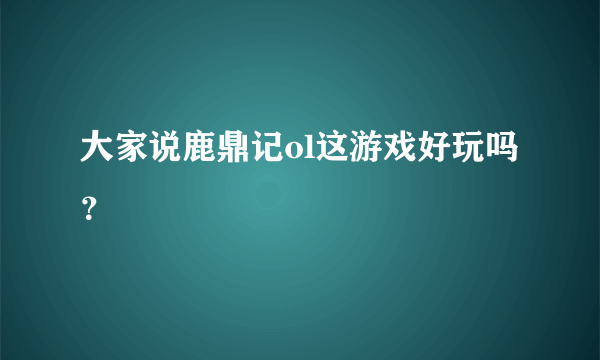 大家说鹿鼎记ol这游戏好玩吗？