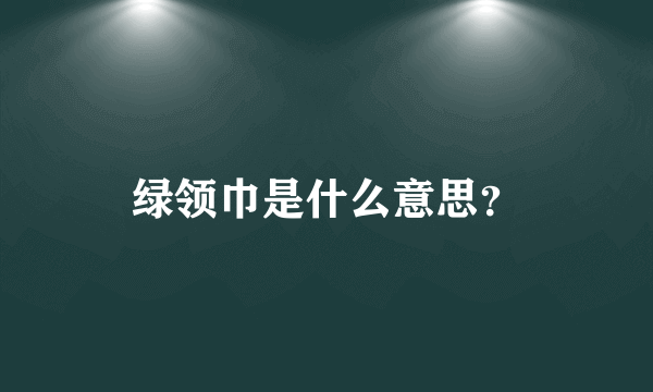 绿领巾是什么意思？