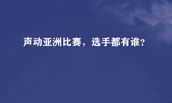 声动亚洲比赛，选手都有谁？