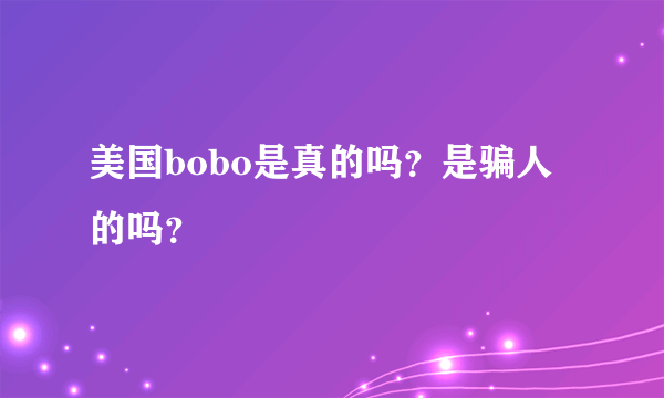 美国bobo是真的吗？是骗人的吗？