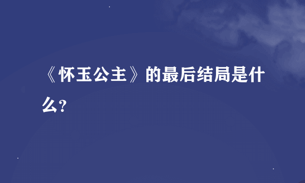 《怀玉公主》的最后结局是什么？