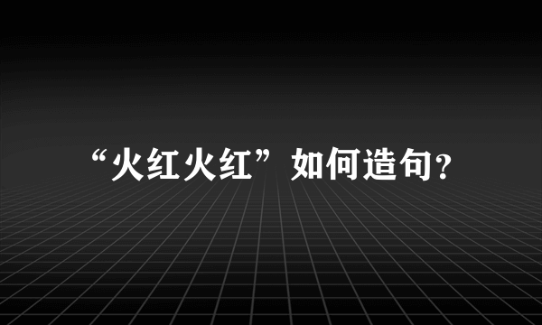 “火红火红”如何造句？