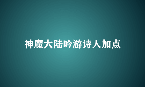 神魔大陆吟游诗人加点