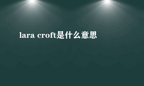 lara croft是什么意思