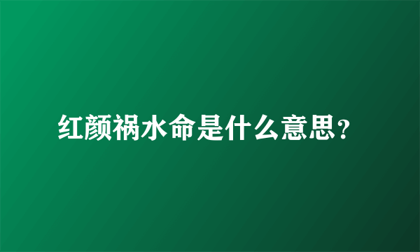 红颜祸水命是什么意思？