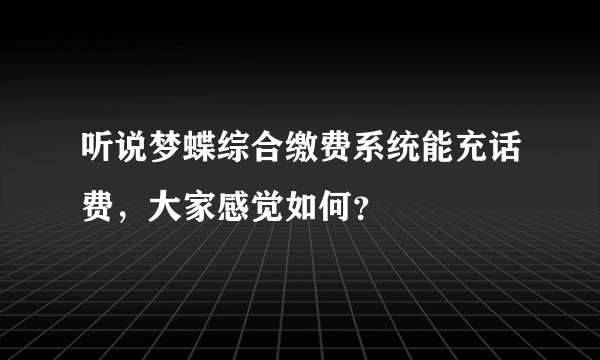 听说梦蝶综合缴费系统能充话费，大家感觉如何？