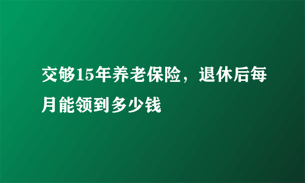 交够15年养老保险，退休后每月能领到多少钱