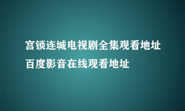 宫锁连城电视剧全集观看地址百度影音在线观看地址