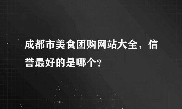 成都市美食团购网站大全，信誉最好的是哪个？