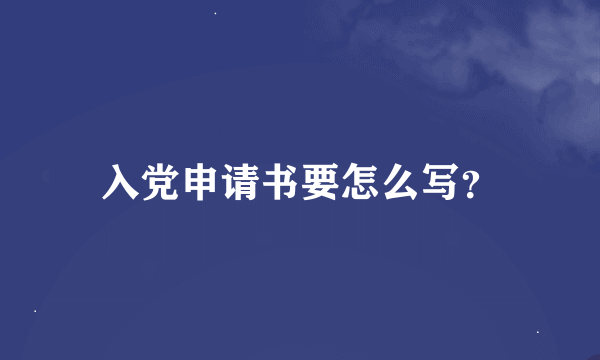 入党申请书要怎么写？