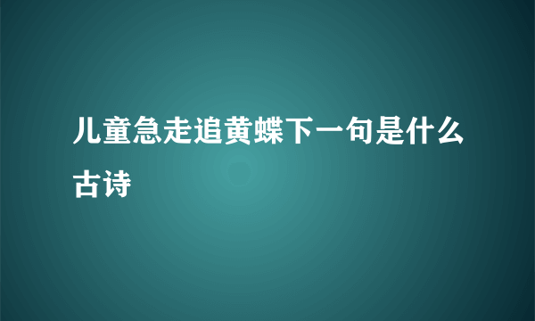 儿童急走追黄蝶下一句是什么古诗