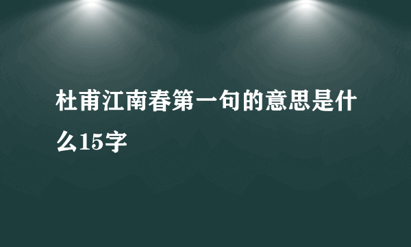 杜甫江南春第一句的意思是什么15字