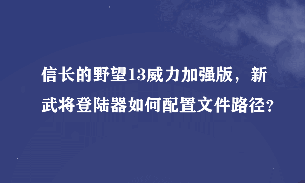 信长的野望13威力加强版，新武将登陆器如何配置文件路径？