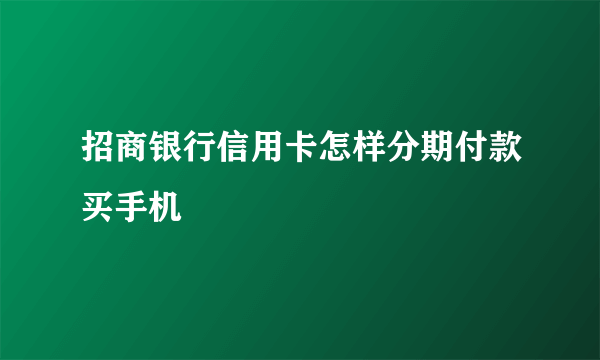 招商银行信用卡怎样分期付款买手机