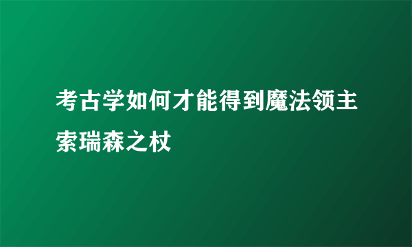 考古学如何才能得到魔法领主索瑞森之杖