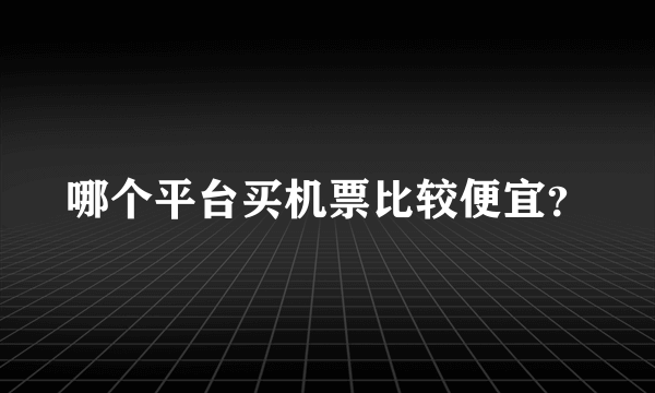 哪个平台买机票比较便宜？