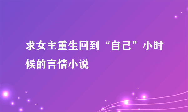 求女主重生回到“自己”小时候的言情小说