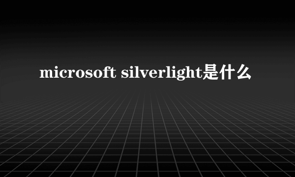 microsoft silverlight是什么