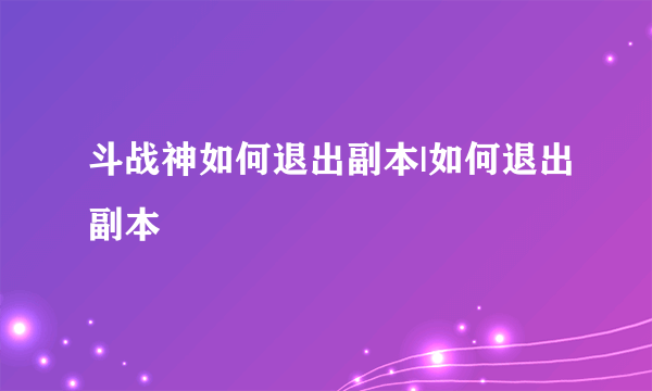 斗战神如何退出副本|如何退出副本