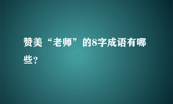 赞美“老师”的8字成语有哪些？