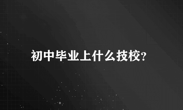 初中毕业上什么技校？