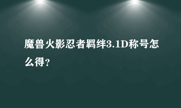 魔兽火影忍者羁绊3.1D称号怎么得？