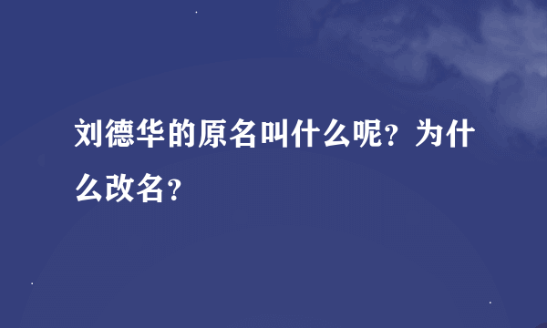 刘德华的原名叫什么呢？为什么改名？