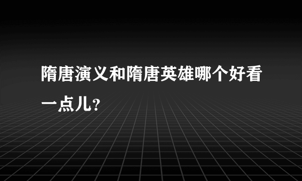 隋唐演义和隋唐英雄哪个好看一点儿？