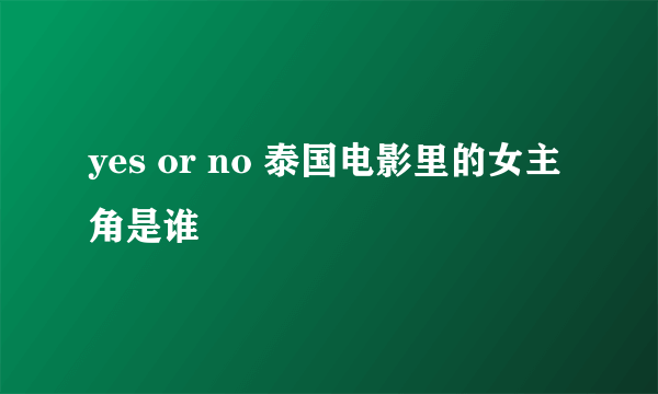 yes or no 泰国电影里的女主角是谁