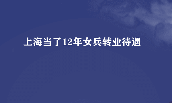 上海当了12年女兵转业待遇