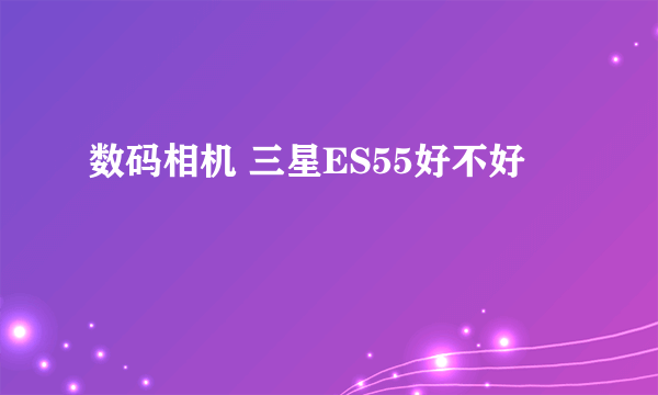 数码相机 三星ES55好不好