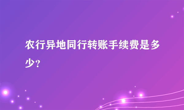 农行异地同行转账手续费是多少？