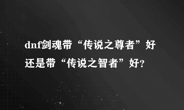 dnf剑魂带“传说之尊者”好还是带“传说之智者”好？