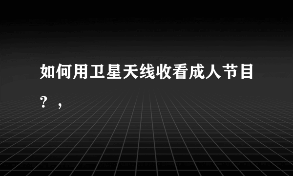 如何用卫星天线收看成人节目？，