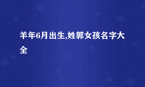 羊年6月出生,姓郭女孩名字大全