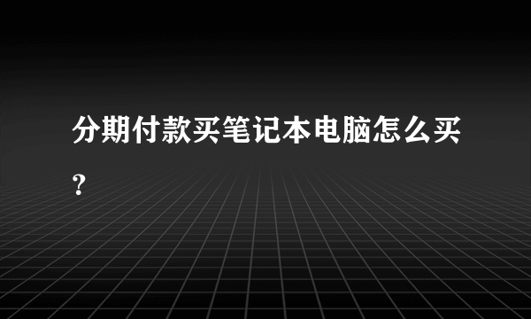 分期付款买笔记本电脑怎么买？