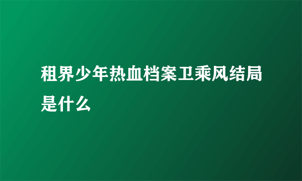 租界少年热血档案卫乘风结局是什么