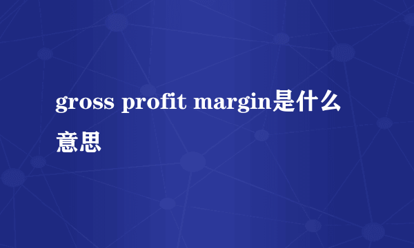 gross profit margin是什么意思