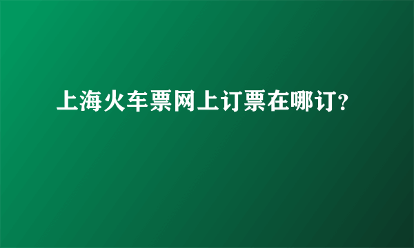 上海火车票网上订票在哪订？