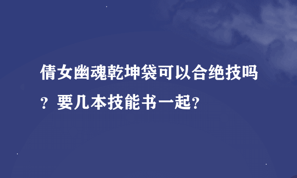 倩女幽魂乾坤袋可以合绝技吗？要几本技能书一起？