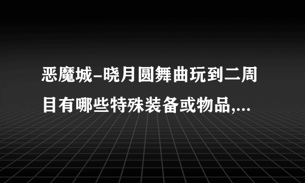 恶魔城-晓月圆舞曲玩到二周目有哪些特殊装备或物品,到哪拿?