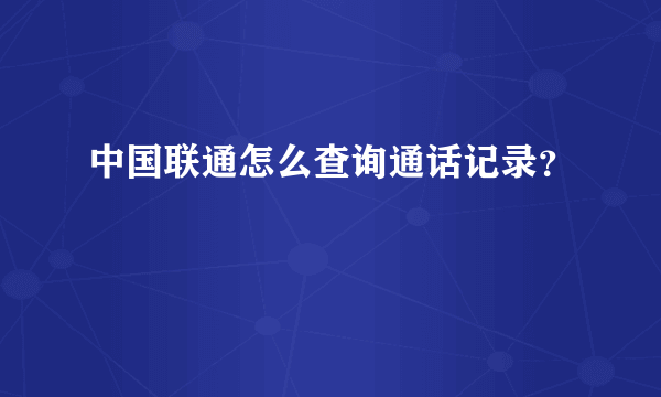 中国联通怎么查询通话记录？