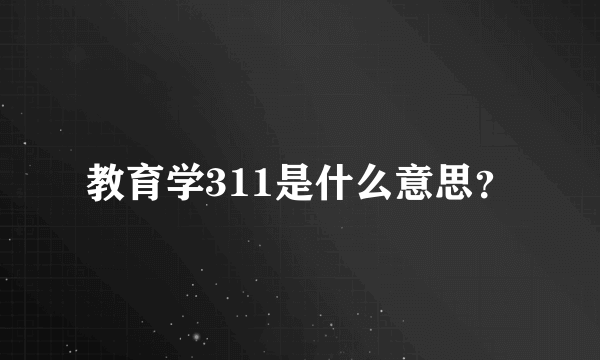 教育学311是什么意思？