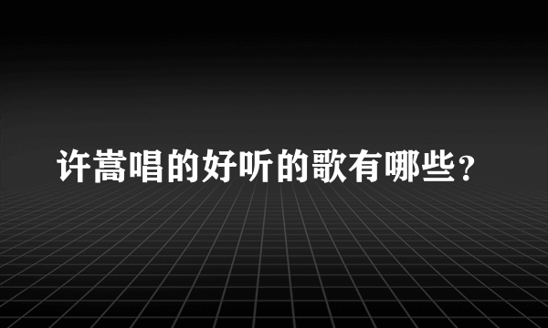 许嵩唱的好听的歌有哪些？